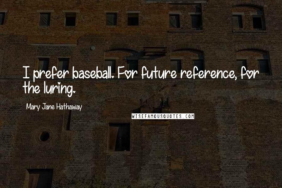 Mary Jane Hathaway Quotes: I prefer baseball. For future reference, for the luring.