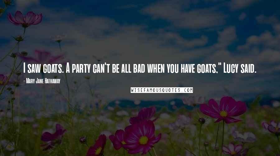 Mary Jane Hathaway Quotes: I saw goats. A party can't be all bad when you have goats," Lucy said.