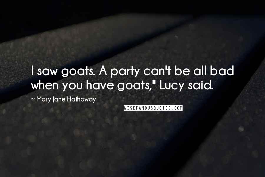 Mary Jane Hathaway Quotes: I saw goats. A party can't be all bad when you have goats," Lucy said.