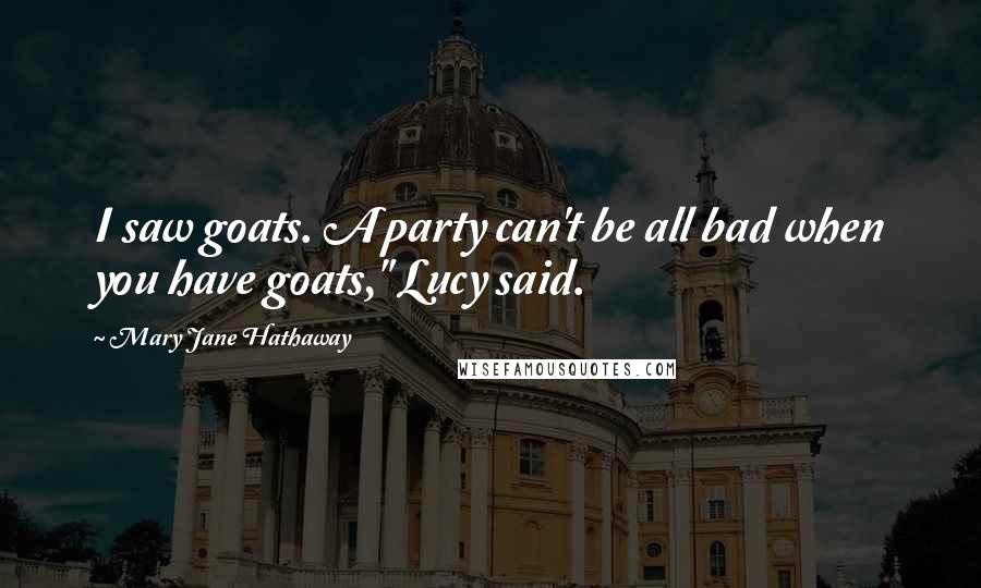 Mary Jane Hathaway Quotes: I saw goats. A party can't be all bad when you have goats," Lucy said.