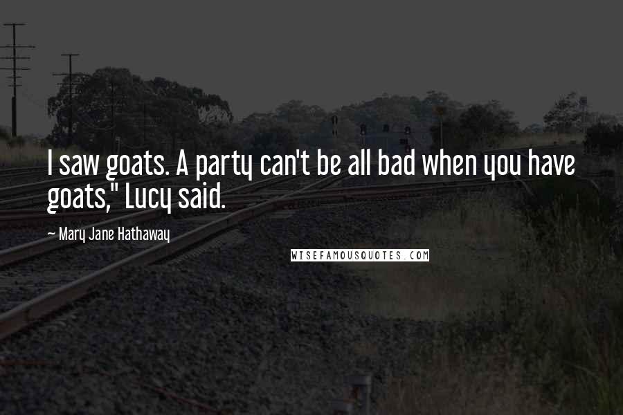 Mary Jane Hathaway Quotes: I saw goats. A party can't be all bad when you have goats," Lucy said.