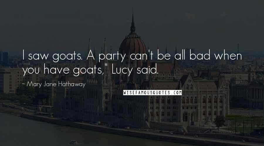 Mary Jane Hathaway Quotes: I saw goats. A party can't be all bad when you have goats," Lucy said.