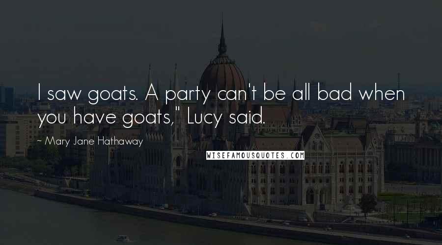 Mary Jane Hathaway Quotes: I saw goats. A party can't be all bad when you have goats," Lucy said.