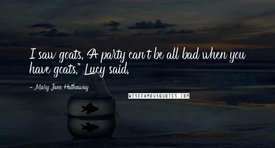 Mary Jane Hathaway Quotes: I saw goats. A party can't be all bad when you have goats," Lucy said.