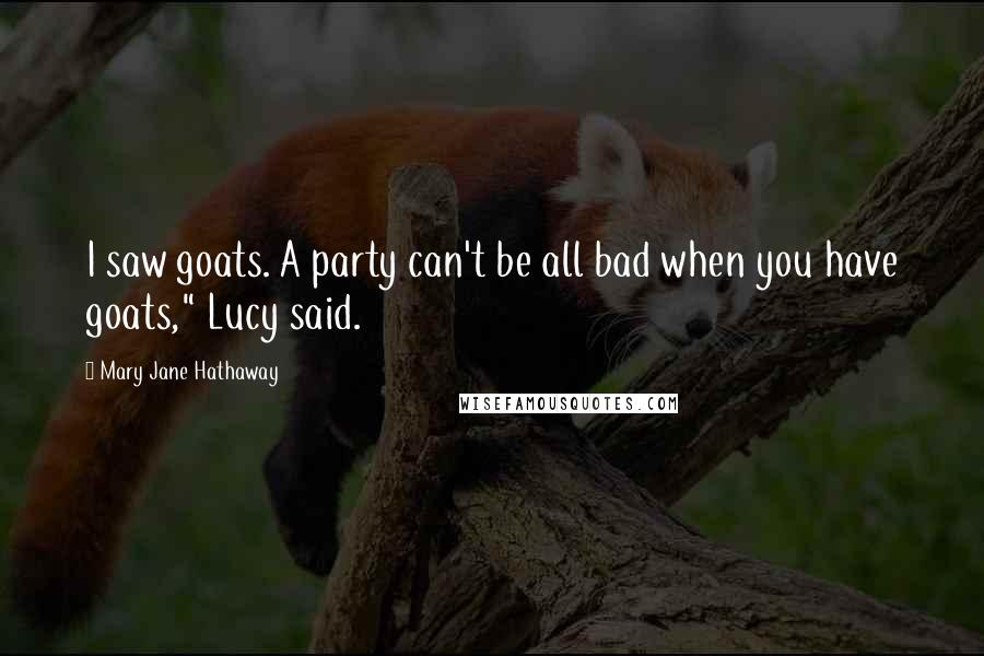 Mary Jane Hathaway Quotes: I saw goats. A party can't be all bad when you have goats," Lucy said.