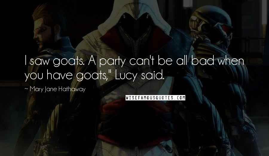 Mary Jane Hathaway Quotes: I saw goats. A party can't be all bad when you have goats," Lucy said.