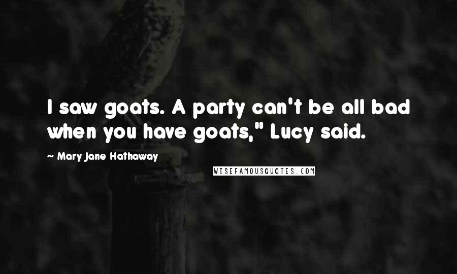 Mary Jane Hathaway Quotes: I saw goats. A party can't be all bad when you have goats," Lucy said.