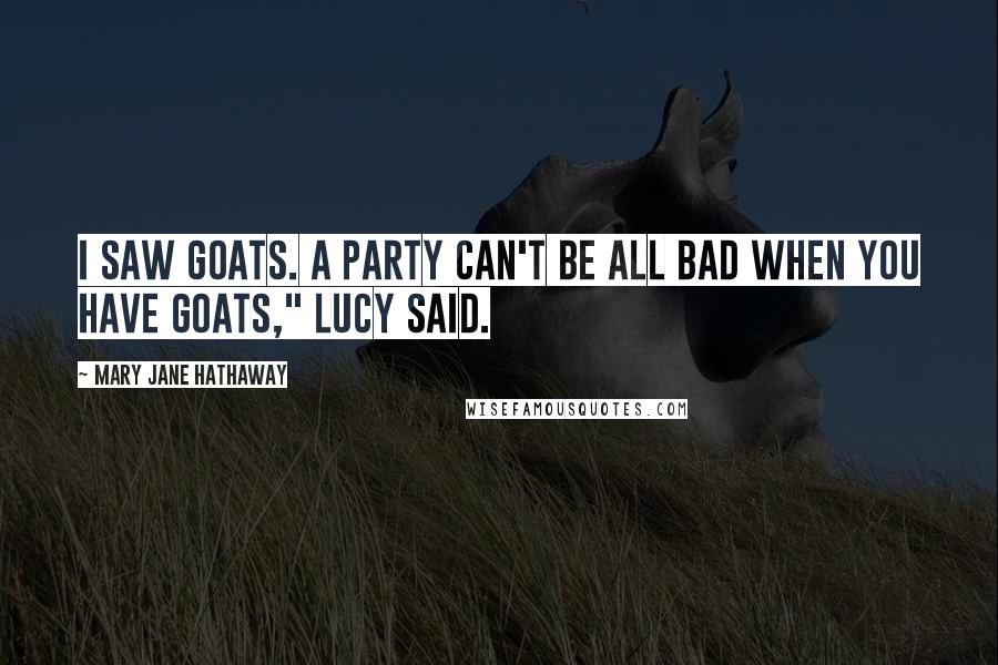 Mary Jane Hathaway Quotes: I saw goats. A party can't be all bad when you have goats," Lucy said.