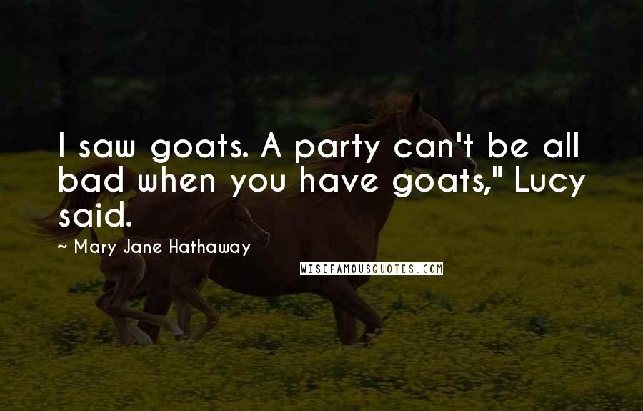 Mary Jane Hathaway Quotes: I saw goats. A party can't be all bad when you have goats," Lucy said.