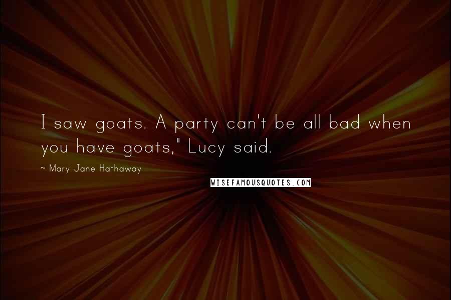 Mary Jane Hathaway Quotes: I saw goats. A party can't be all bad when you have goats," Lucy said.