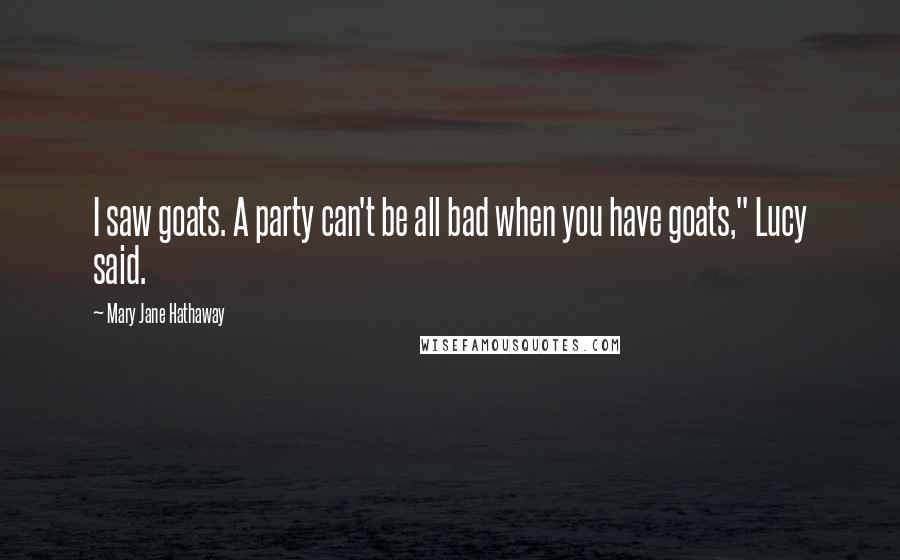 Mary Jane Hathaway Quotes: I saw goats. A party can't be all bad when you have goats," Lucy said.