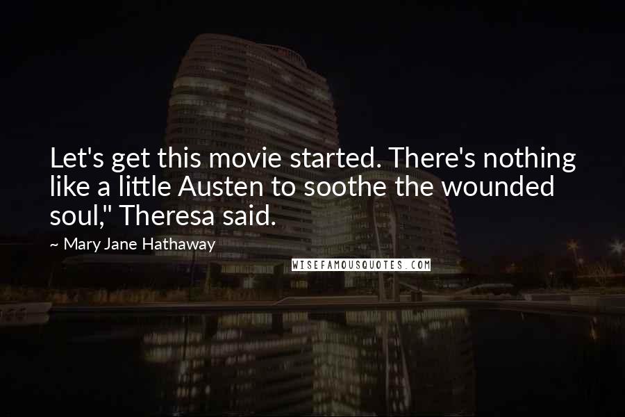 Mary Jane Hathaway Quotes: Let's get this movie started. There's nothing like a little Austen to soothe the wounded soul," Theresa said.