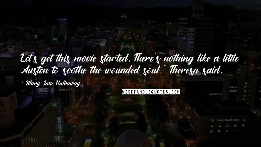 Mary Jane Hathaway Quotes: Let's get this movie started. There's nothing like a little Austen to soothe the wounded soul," Theresa said.