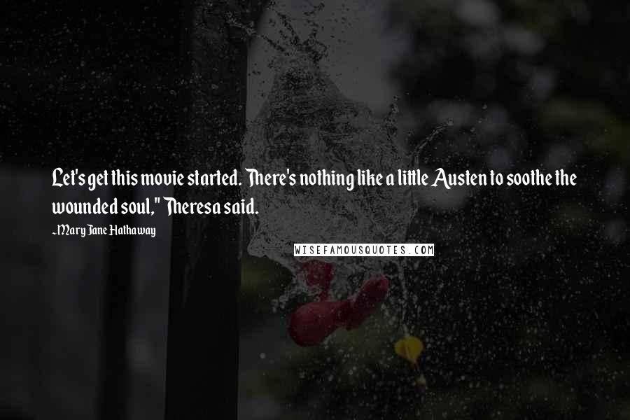 Mary Jane Hathaway Quotes: Let's get this movie started. There's nothing like a little Austen to soothe the wounded soul," Theresa said.