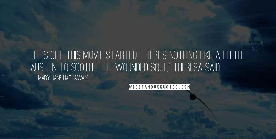 Mary Jane Hathaway Quotes: Let's get this movie started. There's nothing like a little Austen to soothe the wounded soul," Theresa said.