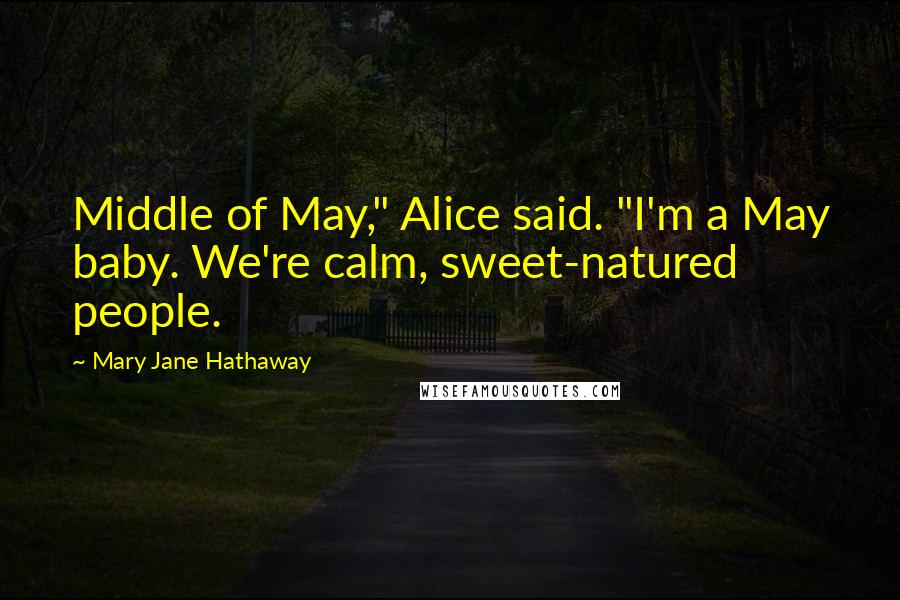 Mary Jane Hathaway Quotes: Middle of May," Alice said. "I'm a May baby. We're calm, sweet-natured people.