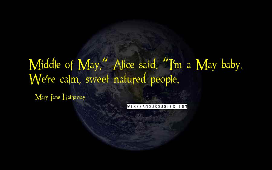 Mary Jane Hathaway Quotes: Middle of May," Alice said. "I'm a May baby. We're calm, sweet-natured people.