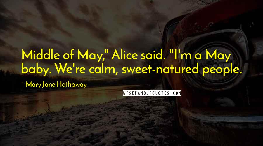 Mary Jane Hathaway Quotes: Middle of May," Alice said. "I'm a May baby. We're calm, sweet-natured people.