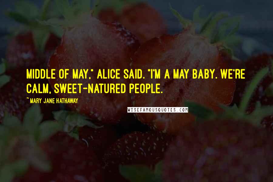 Mary Jane Hathaway Quotes: Middle of May," Alice said. "I'm a May baby. We're calm, sweet-natured people.