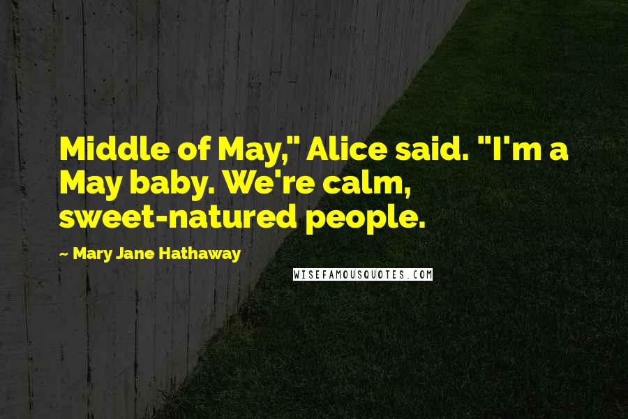 Mary Jane Hathaway Quotes: Middle of May," Alice said. "I'm a May baby. We're calm, sweet-natured people.