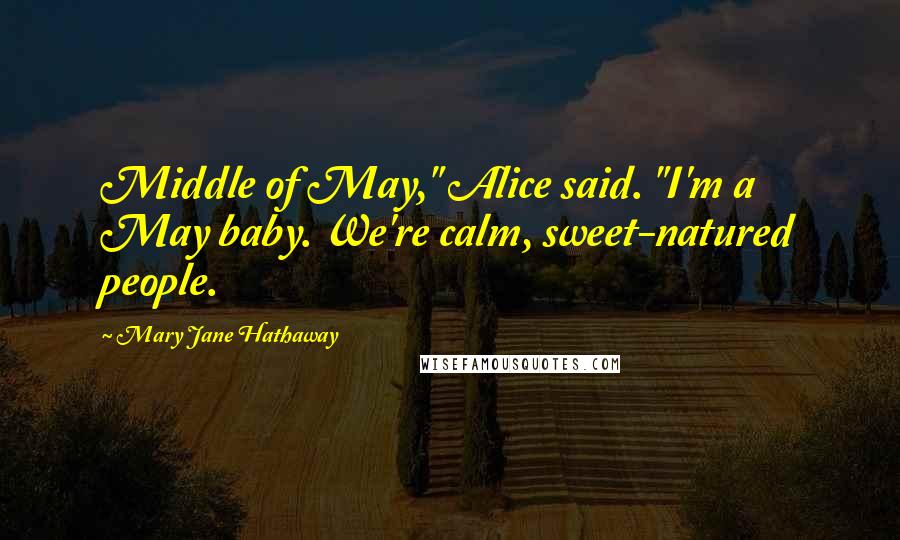 Mary Jane Hathaway Quotes: Middle of May," Alice said. "I'm a May baby. We're calm, sweet-natured people.