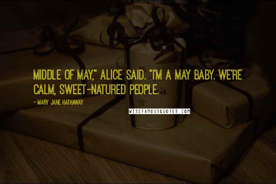 Mary Jane Hathaway Quotes: Middle of May," Alice said. "I'm a May baby. We're calm, sweet-natured people.