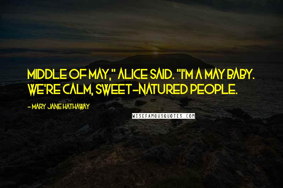 Mary Jane Hathaway Quotes: Middle of May," Alice said. "I'm a May baby. We're calm, sweet-natured people.