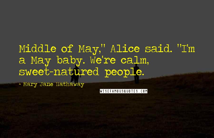 Mary Jane Hathaway Quotes: Middle of May," Alice said. "I'm a May baby. We're calm, sweet-natured people.
