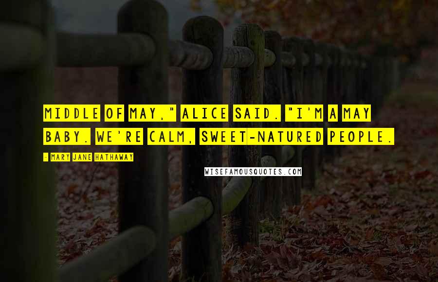 Mary Jane Hathaway Quotes: Middle of May," Alice said. "I'm a May baby. We're calm, sweet-natured people.