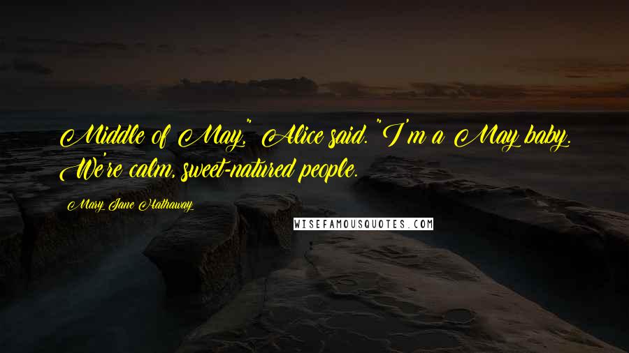 Mary Jane Hathaway Quotes: Middle of May," Alice said. "I'm a May baby. We're calm, sweet-natured people.