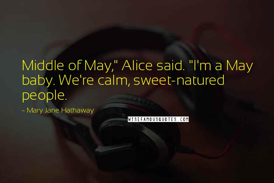 Mary Jane Hathaway Quotes: Middle of May," Alice said. "I'm a May baby. We're calm, sweet-natured people.