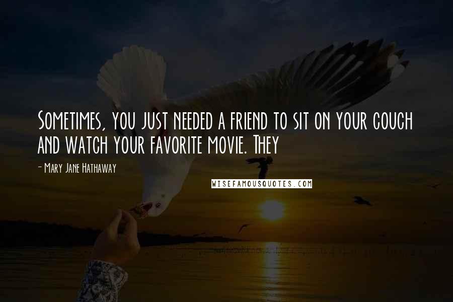 Mary Jane Hathaway Quotes: Sometimes, you just needed a friend to sit on your couch and watch your favorite movie. They