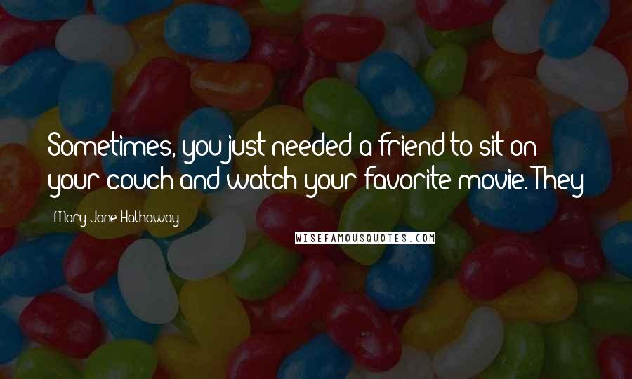 Mary Jane Hathaway Quotes: Sometimes, you just needed a friend to sit on your couch and watch your favorite movie. They