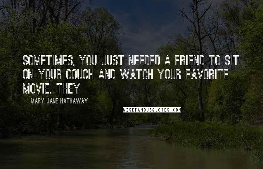 Mary Jane Hathaway Quotes: Sometimes, you just needed a friend to sit on your couch and watch your favorite movie. They