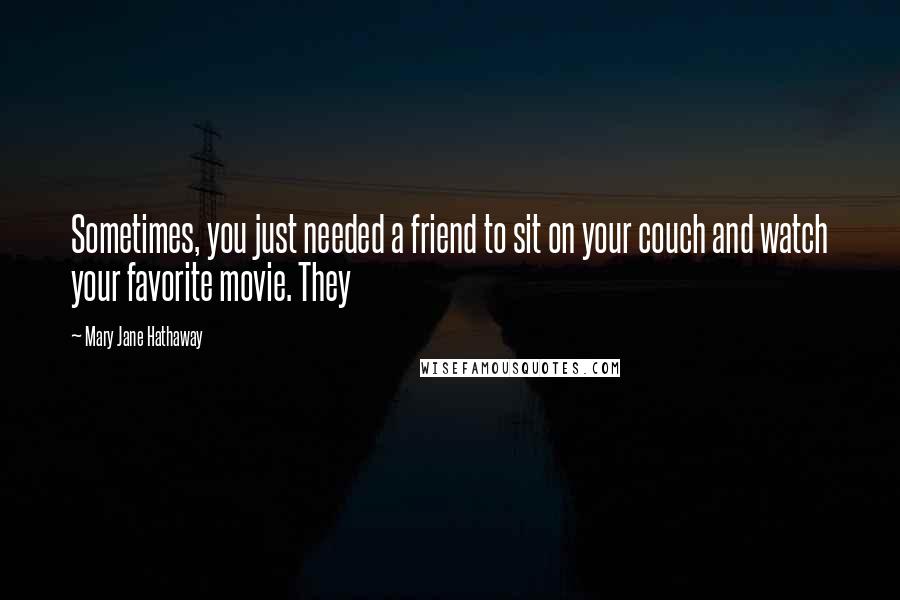 Mary Jane Hathaway Quotes: Sometimes, you just needed a friend to sit on your couch and watch your favorite movie. They