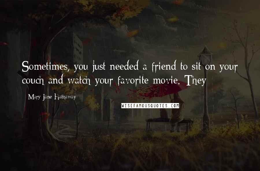 Mary Jane Hathaway Quotes: Sometimes, you just needed a friend to sit on your couch and watch your favorite movie. They