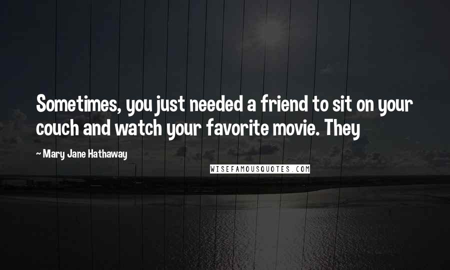 Mary Jane Hathaway Quotes: Sometimes, you just needed a friend to sit on your couch and watch your favorite movie. They