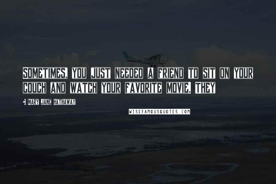 Mary Jane Hathaway Quotes: Sometimes, you just needed a friend to sit on your couch and watch your favorite movie. They