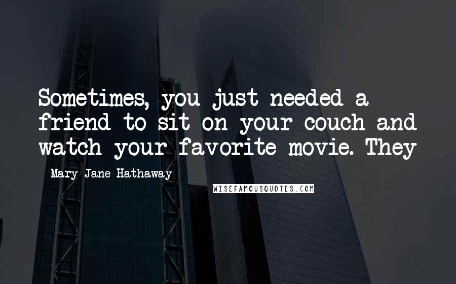 Mary Jane Hathaway Quotes: Sometimes, you just needed a friend to sit on your couch and watch your favorite movie. They