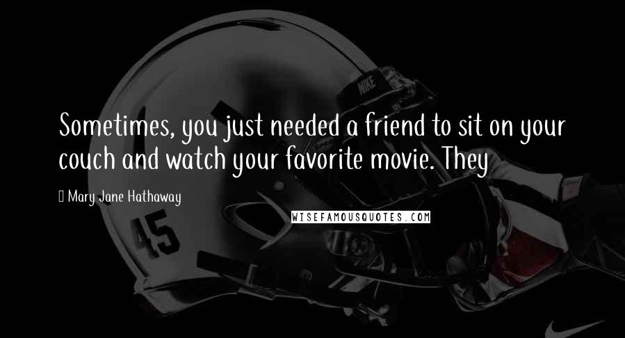 Mary Jane Hathaway Quotes: Sometimes, you just needed a friend to sit on your couch and watch your favorite movie. They