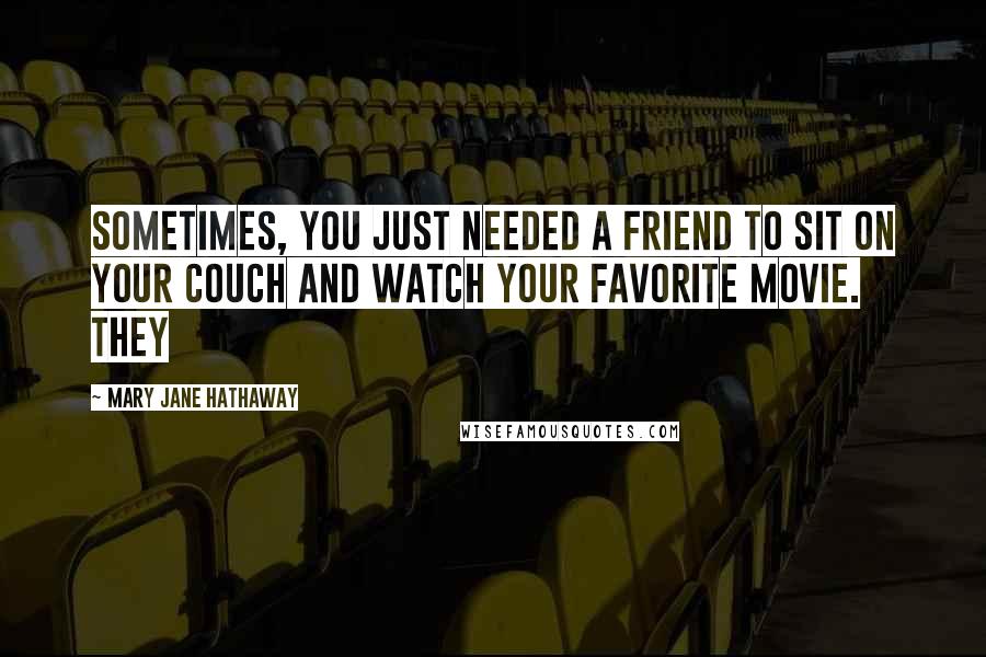 Mary Jane Hathaway Quotes: Sometimes, you just needed a friend to sit on your couch and watch your favorite movie. They