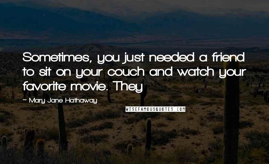 Mary Jane Hathaway Quotes: Sometimes, you just needed a friend to sit on your couch and watch your favorite movie. They