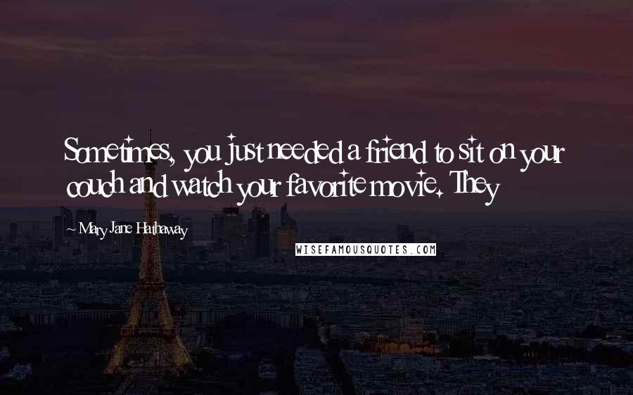 Mary Jane Hathaway Quotes: Sometimes, you just needed a friend to sit on your couch and watch your favorite movie. They