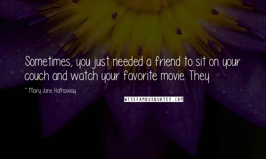 Mary Jane Hathaway Quotes: Sometimes, you just needed a friend to sit on your couch and watch your favorite movie. They