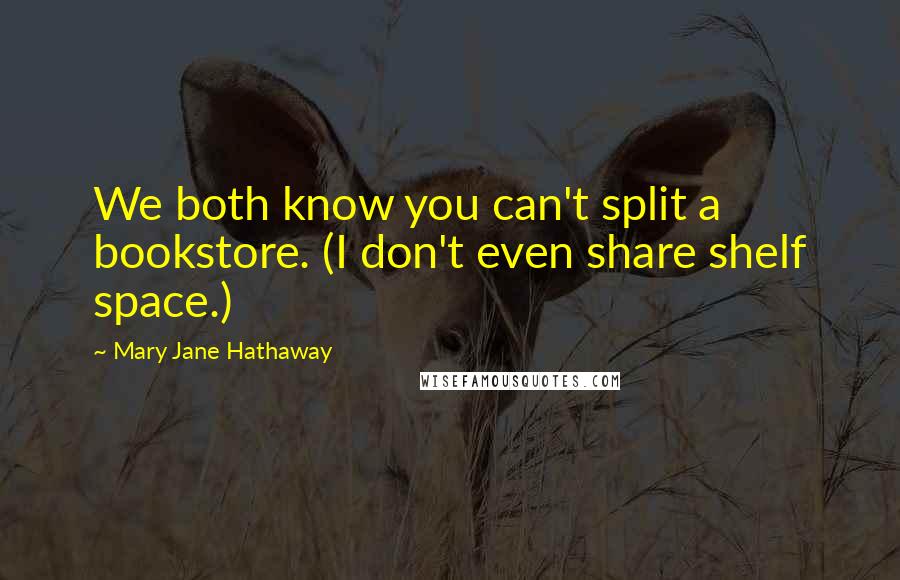 Mary Jane Hathaway Quotes: We both know you can't split a bookstore. (I don't even share shelf space.)