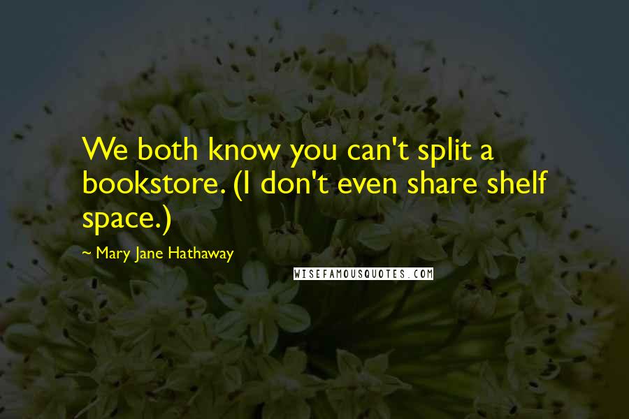 Mary Jane Hathaway Quotes: We both know you can't split a bookstore. (I don't even share shelf space.)