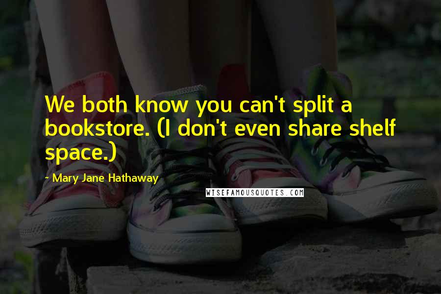 Mary Jane Hathaway Quotes: We both know you can't split a bookstore. (I don't even share shelf space.)