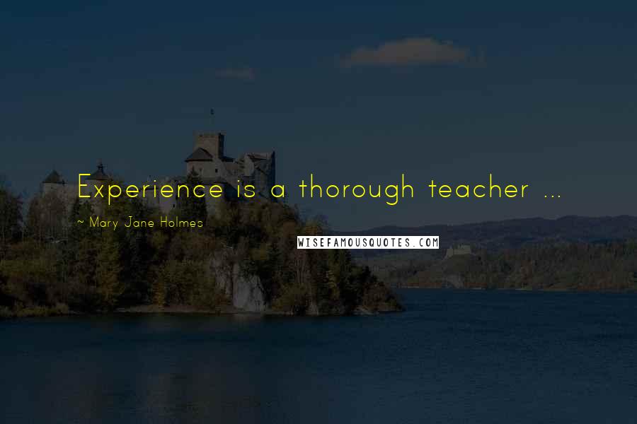 Mary Jane Holmes Quotes: Experience is a thorough teacher ...