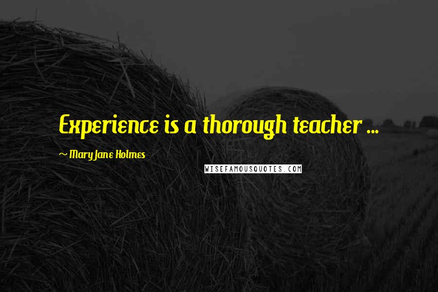 Mary Jane Holmes Quotes: Experience is a thorough teacher ...