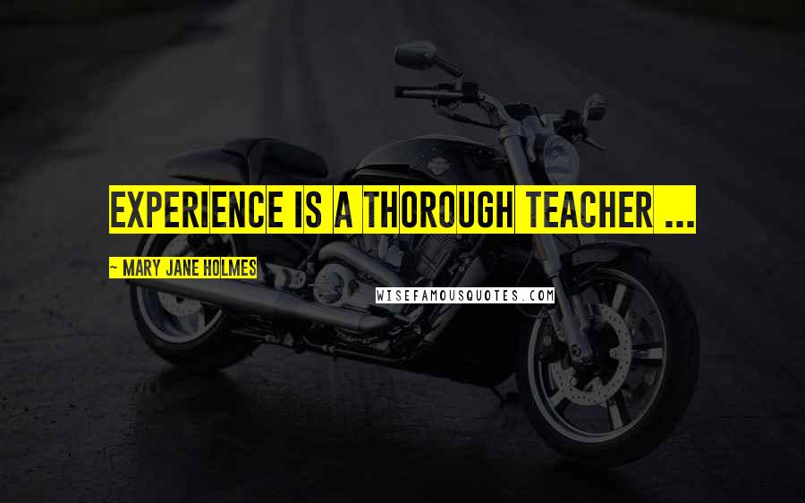 Mary Jane Holmes Quotes: Experience is a thorough teacher ...